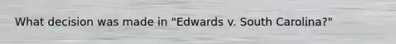 What decision was made in "Edwards v. South Carolina?"