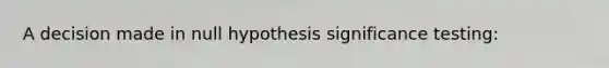 A decision made in null hypothesis significance testing: