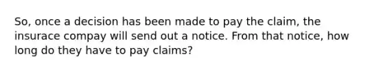 So, once a decision has been made to pay the claim, the insurace compay will send out a notice. From that notice, how long do they have to pay claims?