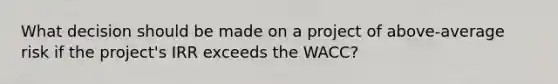 What decision should be made on a project of above-average risk if the project's IRR exceeds the WACC?