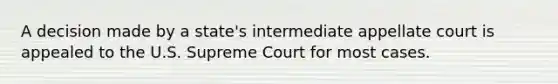 A decision made by a state's intermediate appellate court is appealed to the U.S. Supreme Court for most cases.