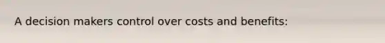 A decision makers control over costs and benefits: