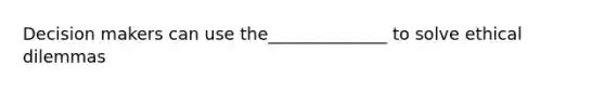 Decision makers can use the______________ to solve ethical dilemmas