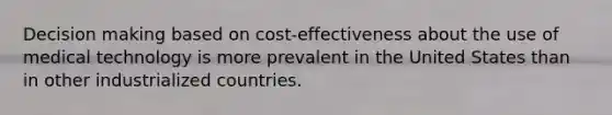 Decision making based on cost-effectiveness about the use of medical technology is more prevalent in the United States than in other industrialized countries.