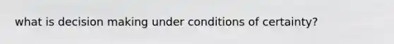 what is decision making under conditions of certainty?