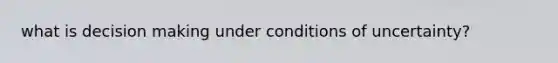 what is decision making under conditions of uncertainty?