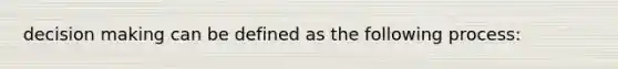 decision making can be defined as the following process: