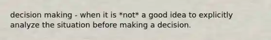 decision making - when it is *not* a good idea to explicitly analyze the situation before making a decision.