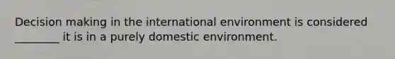 <a href='https://www.questionai.com/knowledge/kuI1pP196d-decision-making' class='anchor-knowledge'>decision making</a> in <a href='https://www.questionai.com/knowledge/kAFSmiTj97-the-international-environment' class='anchor-knowledge'>the international environment</a> is considered ________ it is in a purely domestic environment.