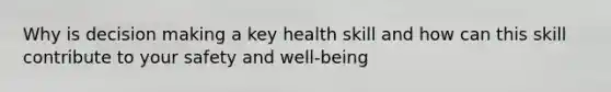 Why is decision making a key health skill and how can this skill contribute to your safety and well-being