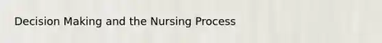 <a href='https://www.questionai.com/knowledge/kuI1pP196d-decision-making' class='anchor-knowledge'>decision making</a> and the <a href='https://www.questionai.com/knowledge/kqKROlytRg-nursing-process' class='anchor-knowledge'>nursing process</a>