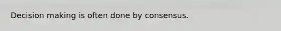 Decision making is often done by consensus.