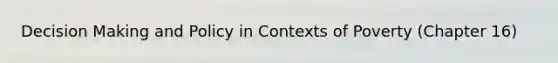 Decision Making and Policy in Contexts of Poverty (Chapter 16)