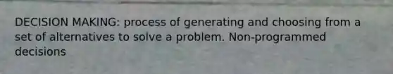 DECISION MAKING: process of generating and choosing from a set of alternatives to solve a problem. Non-programmed decisions