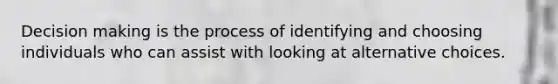 <a href='https://www.questionai.com/knowledge/kuI1pP196d-decision-making' class='anchor-knowledge'>decision making</a> is the process of identifying and choosing individuals who can assist with looking at alternative choices.