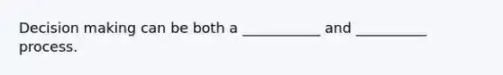 <a href='https://www.questionai.com/knowledge/kuI1pP196d-decision-making' class='anchor-knowledge'>decision making</a> can be both a ___________ and __________ process.