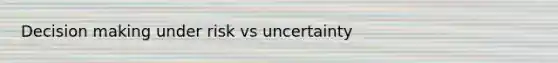 Decision making under risk vs uncertainty