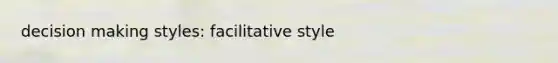decision making styles: facilitative style