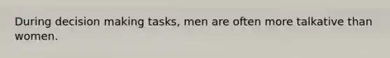 During decision making tasks, men are often more talkative than women.