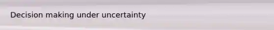 Decision making under uncertainty