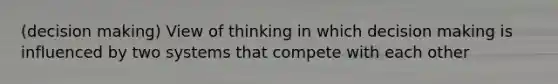 (decision making) View of thinking in which decision making is influenced by two systems that compete with each other