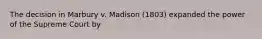 The decision in Marbury v. Madison (1803) expanded the power of the Supreme Court by