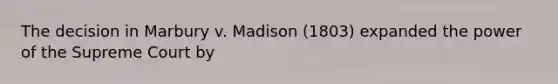 The decision in Marbury v. Madison (1803) expanded the power of the Supreme Court by