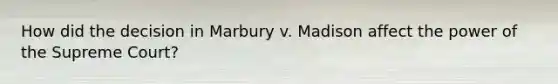 How did the decision in Marbury v. Madison affect the power of the Supreme Court?