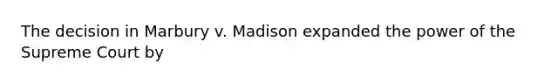 The decision in Marbury v. Madison expanded the power of the Supreme Court by