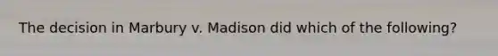 The decision in Marbury v. Madison did which of the following?