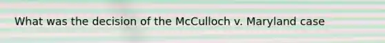 What was the decision of the McCulloch v. Maryland case