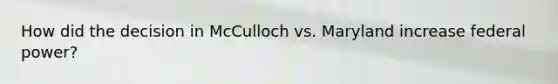 How did the decision in McCulloch vs. Maryland increase federal power?