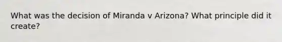 What was the decision of Miranda v Arizona? What principle did it create?