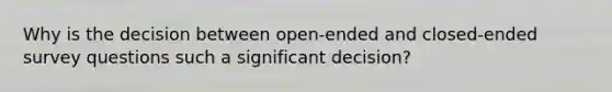 Why is the decision between open-ended and closed-ended survey questions such a significant decision?