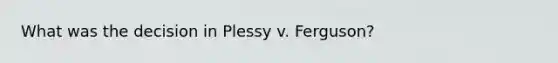 What was the decision in Plessy v. Ferguson?