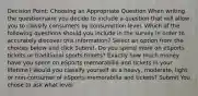 Decision Point: Choosing an Appropriate Question When writing the questionnaire you decide to include a question that will allow you to classify consumers by consumption level. Which of the following questions should you include in the survey in order to accurately discover this information? Select an option from the choices below and click Submit. Do you spend more on eSports tickets or traditional sports tickets? Exactly how much money have you spent on eSports memorabilia and tickets in your lifetime? Would you classify yourself as a heavy, moderate, light, or non-consumer of eSports memorabilia and tickets? Submit You chose to ask what level