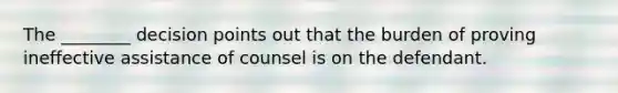 The ________ decision points out that the burden of proving ineffective assistance of counsel is on the defendant.