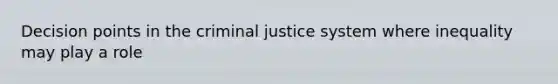 Decision points in the criminal justice system where inequality may play a role