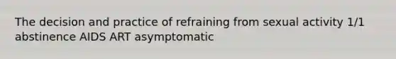 The decision and practice of refraining from sexual activity 1/1 abstinence AIDS ART asymptomatic