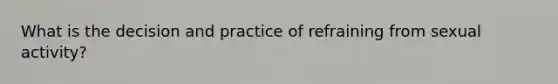 What is the decision and practice of refraining from sexual activity?