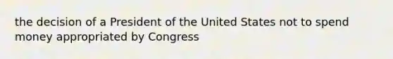 the decision of a President of the United States not to spend money appropriated by Congress