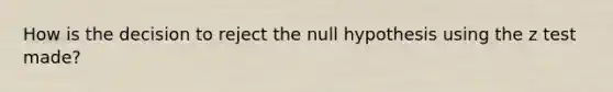 How is the decision to reject the null hypothesis using the z test made?