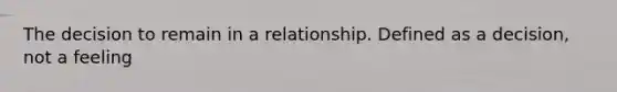 The decision to remain in a relationship. Defined as a decision, not a feeling