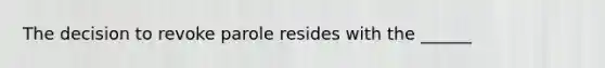 The decision to revoke parole resides with the ______