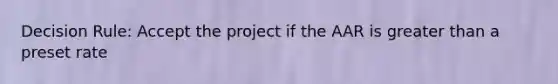 Decision Rule: Accept the project if the AAR is greater than a preset rate