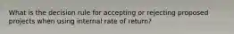 What is the decision rule for accepting or rejecting proposed projects when using internal rate of return?