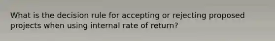 What is the decision rule for accepting or rejecting proposed projects when using internal rate of return?