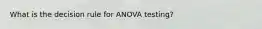 What is the decision rule for ANOVA testing?