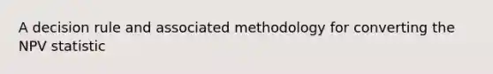 A decision rule and associated methodology for converting the NPV statistic