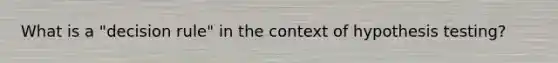 What is a "decision rule" in the context of hypothesis testing?
